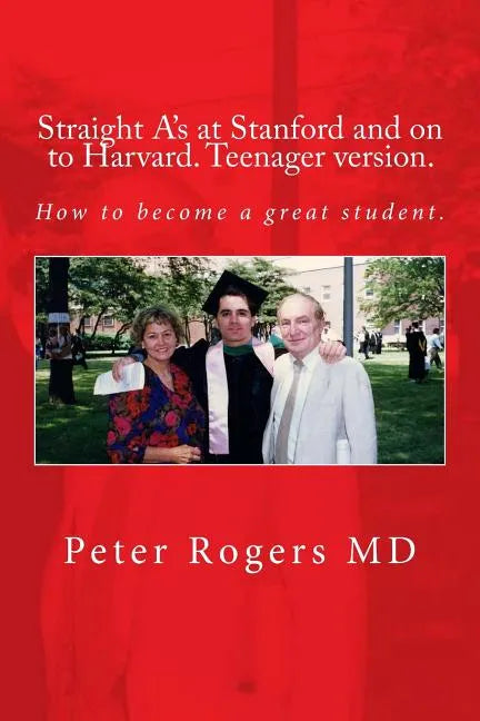 Straight A's at Stanford and on to Harvard. Student-Teenager version, Abridged.: How to become a great student. - Paperback