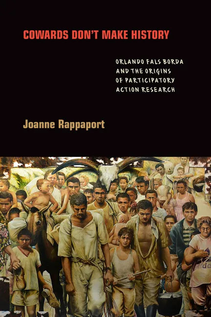 Cowards Don't Make History: Orlando Fals Borda and the Origins of Participatory Action Research - Paperback