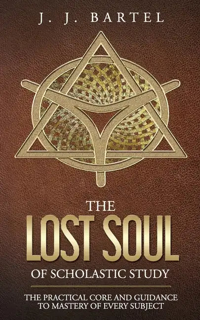 The Lost Soul of Scholastic Study: The Practical Core and Guidance to Mastery of Every Subject - Paperback