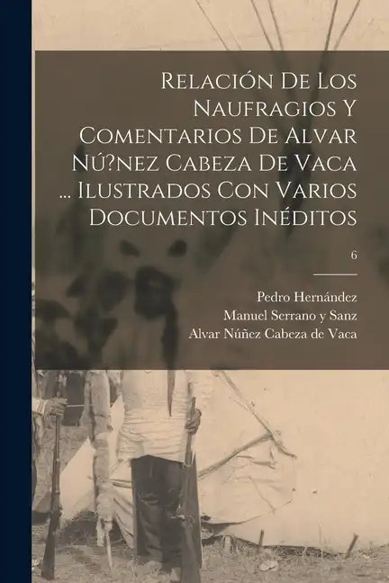 Relación de los naufragios y Comentarios de Alvar Nú?nez Cabeza de Vaca ... ilustrados con varios documentos inéditos; 6 - Paperback