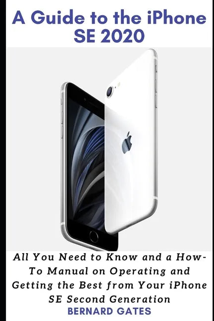 A Guide to the iPhone Se 2020: All You Need to Know and a How -To Manual on Operating and Getting the Best from Your iPhone SE Second Generation - Paperback