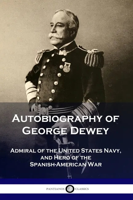Autobiography of George Dewey: Admiral of the United States Navy, and Hero of the Spanish-American War - Paperback