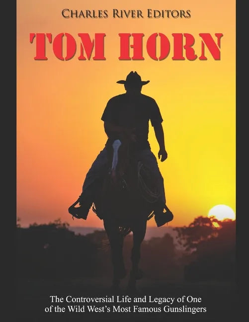 Tom Horn: The Controversial Life and Legacy of One of the Wild West's Most Famous Gunslingers - Paperback