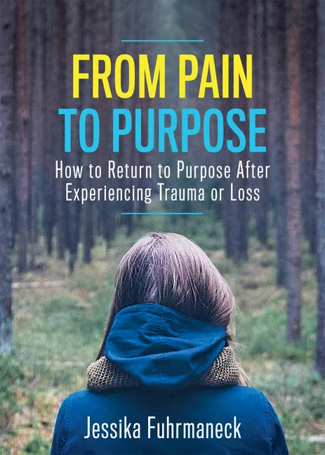 From Pain to Purpose: How to Return to Purpose After Experiencing Trauma or Loss - Paperback