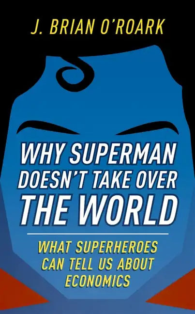 Why Superman Doesn't Take Over the World: What Superheroes Can Tell Us about Economics - Hardcover