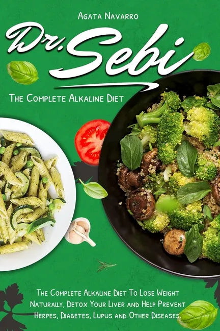 Dr. Sebi: The Complete Alkaline Diet To Lose Weight Naturally, Detox Your Liver and Help Prevent Herpes, Diabetes, Lupus and Other Diseases - Paperback