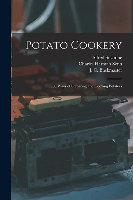 Potato Cookery: 300 Ways of Preparing and Cooking Potatoes - Paperback
