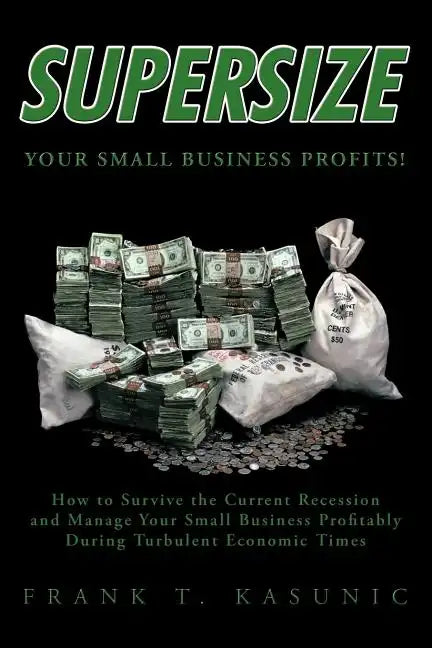Supersize Your Small Business Profits!: How to Survive the Current Recession and Manage Your Small Business Profitably During Turbulent Economic Times - Paperback