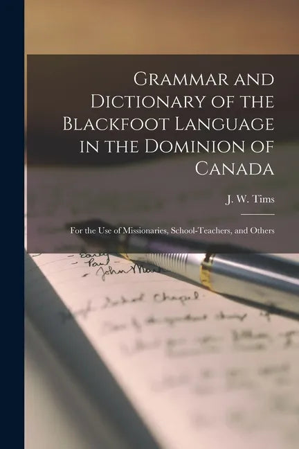 Grammar and Dictionary of the Blackfoot Language in the Dominion of Canada [microform]: for the Use of Missionaries, School-teachers, and Others - Paperback