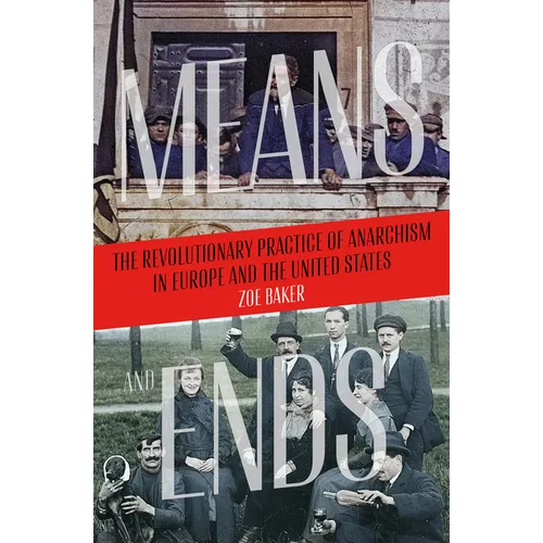 Means and Ends: The Revolutionary Practice of Anarchism in Europe and the United States - Paperback
