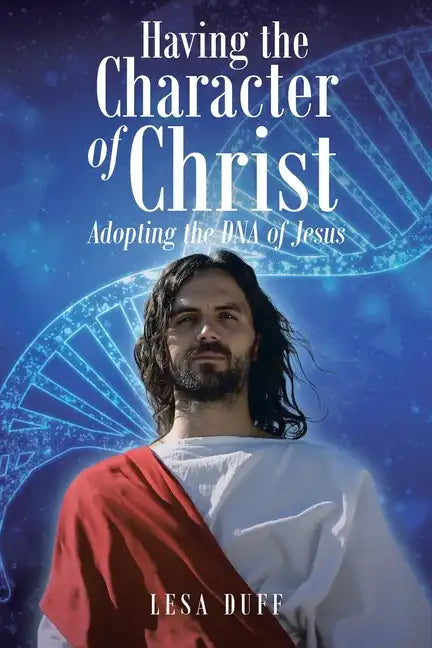 Having the Character of Christ: Adopting the DNA of Jesus - Paperback