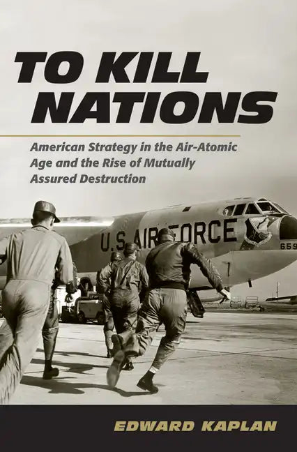 To Kill Nations: American Strategy in the Air-Atomic Age and the Rise of Mutually Assured Destruction - Hardcover