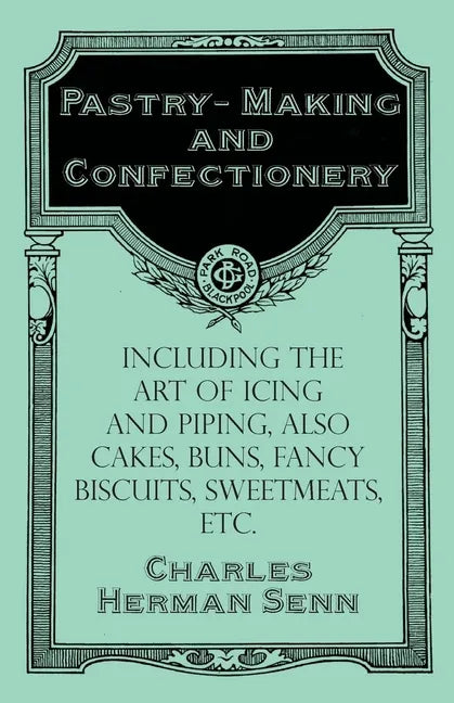Pastry-Making and Confectionery - Including the Art of Icing and Piping, also Cakes, Buns, Fancy Biscuits, Sweetmeats, etc. - Paperback