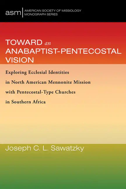Toward an Anabaptist-Pentecostal Vision: Exploring Ecclesial Identities in North American Mennonite Mission with Pentecostal-Type Churches in Southern - Hardcover