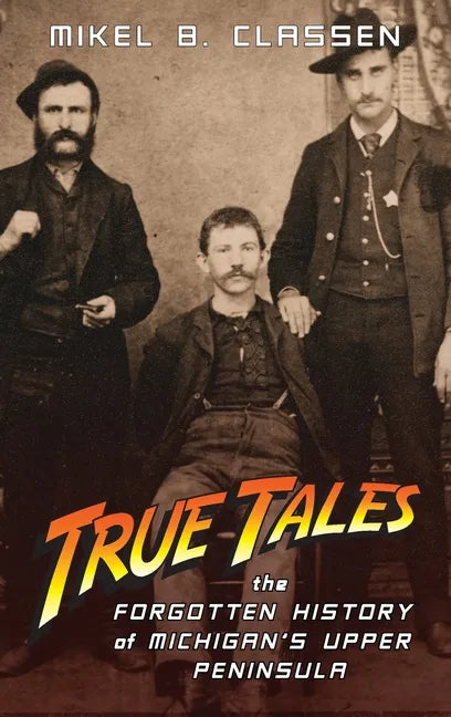 True Tales: The Forgotten History of Michigan's Upper Peninsula - Hardcover