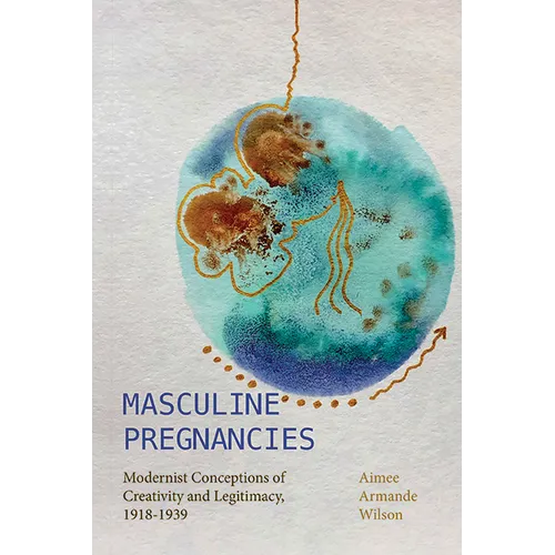 Masculine Pregnancies: Modernist Conceptions of Creativity and Legitimacy, 1918-1939 - Paperback