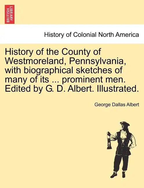 History of the County of Westmoreland, Pennsylvania, with biographical sketches of many of its ... prominent men. Edited by G. D. Albert. Illustrated. - Paperback