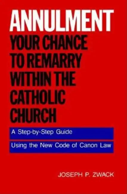 Annulment--Your Chance to Remarry Within the Catholic Church: A Step-By-Step Guide Using the New Code of Canon Law - Paperback
