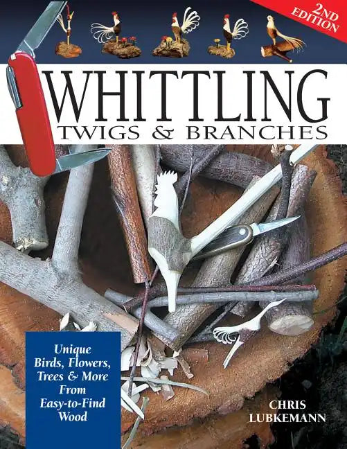 Whittling Twigs & Branches - 2nd Edition: Unique Birds, Flowers, Trees & More from Easy-To-Find Wood - Paperback
