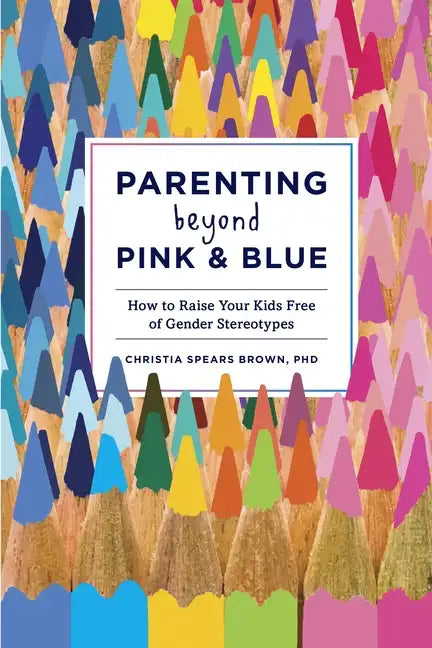 Parenting Beyond Pink & Blue: How to Raise Your Kids Free of Gender Stereotypes - Paperback