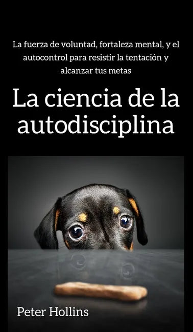 La ciencia de la autodisciplina: La fuerza de voluntad, fortaleza mental, y el autocontrol para resistir la tentación y alcanzar tus metas - Hardcover