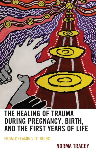 The Healing of Trauma during Pregnancy, Birth, and the First Years of Life: From Dreaming to Being - Hardcover