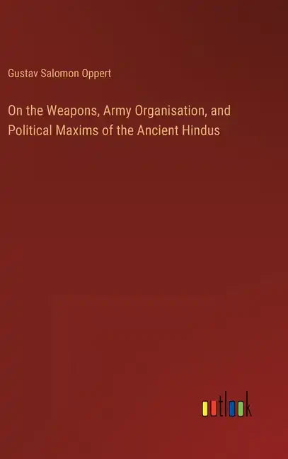 On the Weapons, Army Organisation, and Political Maxims of the Ancient Hindus - Hardcover