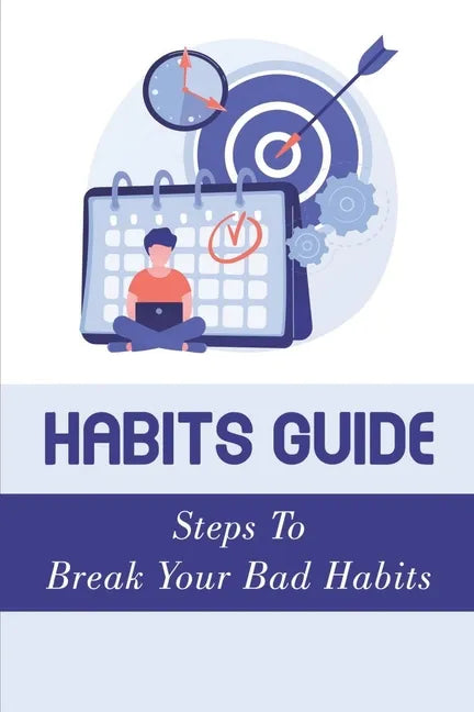 Habits Guide: Steps To Break Your Bad Habits: Guide To Change Your Life - Paperback