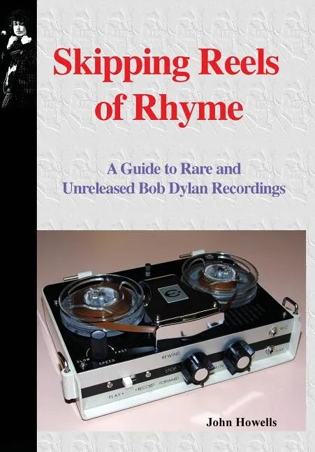 Skipping Reels of Rhyme: A Guide to Rare and Unreleased Bob Dylan Recordings - Hardcover