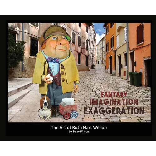 Fantasy Imagination Exaggeration: The Art of Ruth Hart Wilson - Hardcover