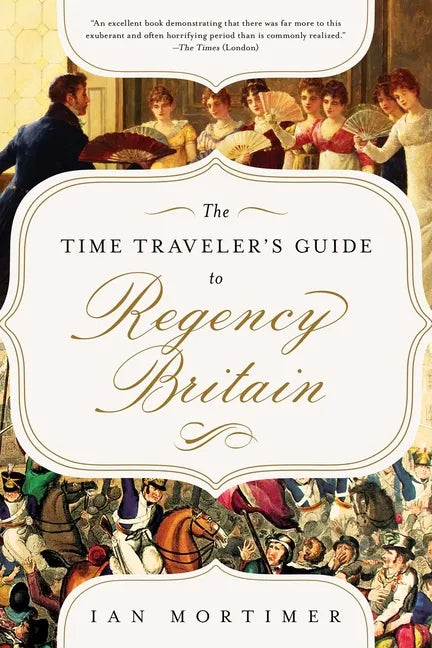 The Time Traveler's Guide to Regency Britain: A Handbook for Visitors to 1789-1830 - Hardcover