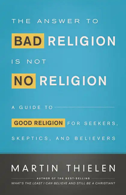 The Answer to Bad Religion Is Not No Religion: A Guide to Good Religion for Seekers, Skeptics, and Believers - Paperback