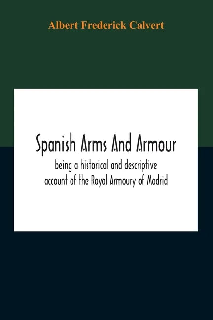 Spanish Arms And Armour, Being A Historical And Descriptive Account Of The Royal Armoury Of Madrid - Paperback