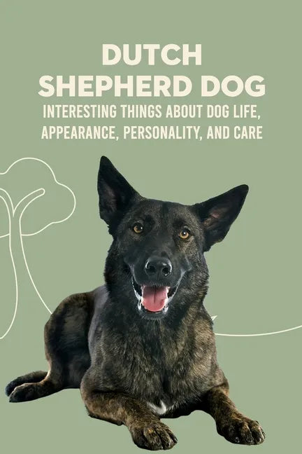 Dutch Shepherd Dog: Interesting Things about Dog Life, Appearance, Personality, And Care: Reference Book About Dutch Shepherd Dog - Paperback