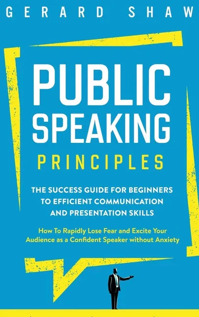 Public Speaking Principles: The Success Guide for Beginners to Efficient Communication and Presentation Skills. How To Rapidly Lose Fear and Excit - Hardcover