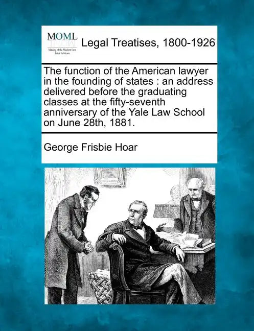The Function of the American Lawyer in the Founding of States: An Address Delivered Before the Graduating Classes at the Fifty-Seventh Anniversary of - Paperback