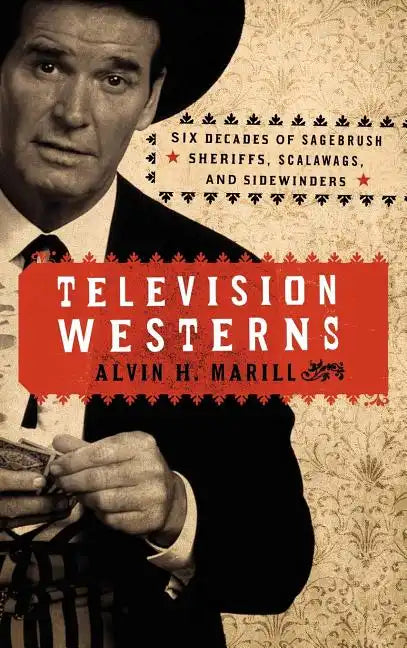 Television Westerns: Six Decades of Sagebrush Sheriffs, Scalawags, and Sidewinders - Hardcover