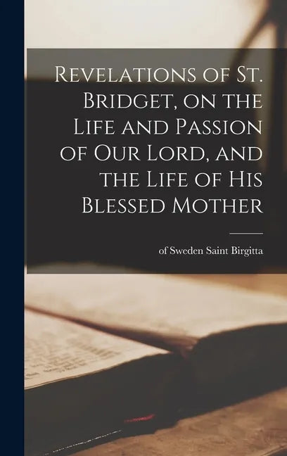 Revelations of St. Bridget, on the Life and Passion of Our Lord, and the Life of His Blessed Mother - Hardcover