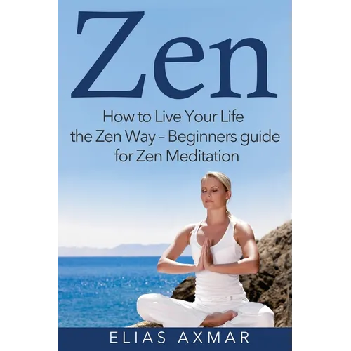Zen: How to Live Your Life the Zen Way - Beginners Guide for Zen Meditation - Paperback
