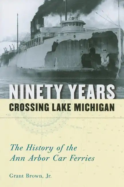 Ninety Years Crossing Lake Michigan: The History of the Ann Arbor Car Ferries - Paperback