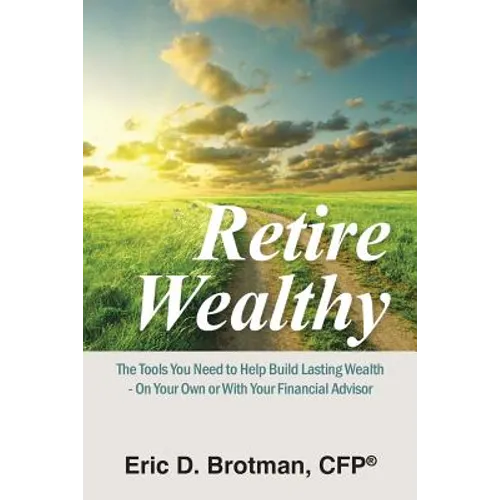 Retire Wealthy: The Tools You Need to Help Build Lasting Wealth - On Your Own or with Your Financial Advisor - Paperback