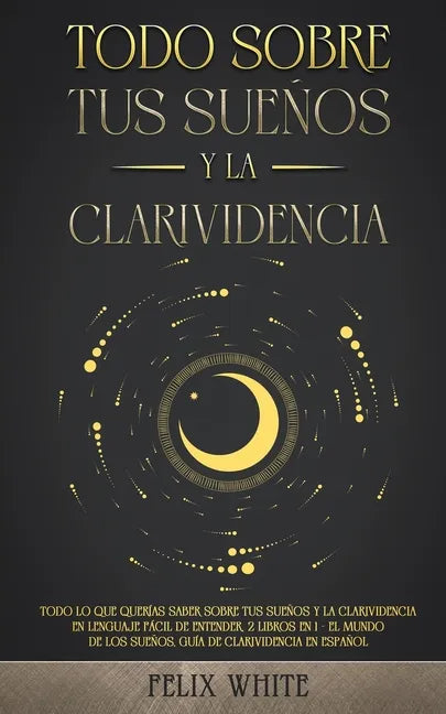 Todo Sobre tus Sueños y la Clarividencia: Todo lo que Querías Saber Sobre tus Sueños y la Clarividencia en Lenguaje Fácil de Entender. 2 Libros en 1 - - Paperback