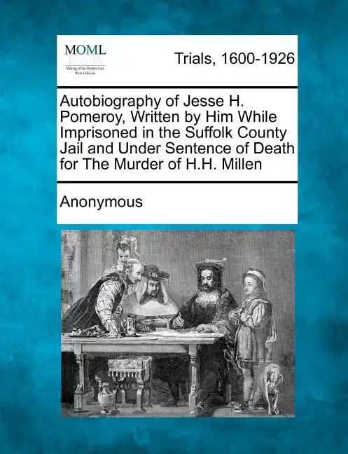 Autobiography of Jesse H. Pomeroy, Written by Him While Imprisoned in the Suffolk County Jail and Under Sentence of Death for the Murder of H.H. Mille - Paperback