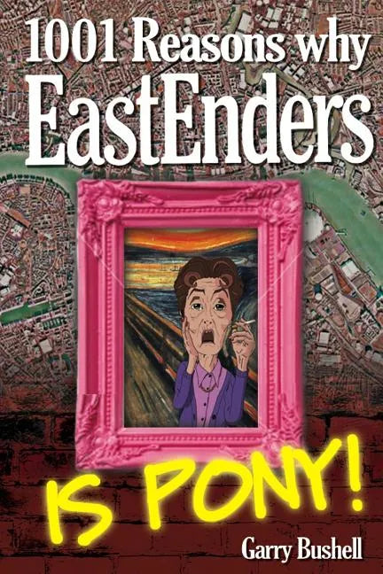 1001 Reasons Why EastEnders Is Pony!: The Encyclopaedic Guide To Everything That's Wrong With Britain's Favourite Soap - Paperback