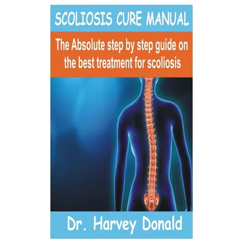 Scoliosis Cure Manual: The Absolute step by step guide on the best treatment for scoliosis - Paperback