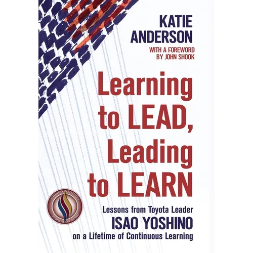Learning to Lead, Leading to Learn: Lessons from Toyota Leader Isao Yoshino on a Lifetime of Continuous Learning - Hardcover