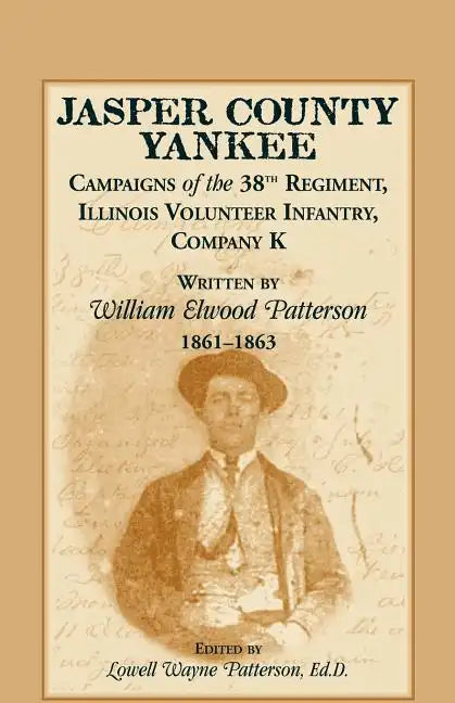Jasper County Yankee: Campaigns of the 38th Regiment, Illinois Volunteer Infantry, Company K Written by William Elwood Patterson, 1861-1863 - Paperback