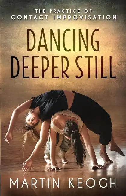 Dancing Deeper Still: The Practice of Contact Improvisation - Paperback