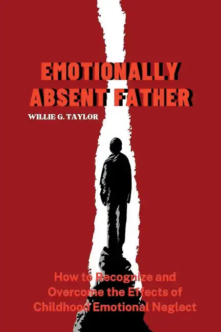 Emotionally Absent Father: How to Recognize and Overcome the Effects of Childhood Emotional Neglect - Paperback