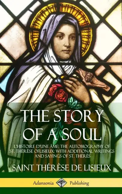 The Story of a Soul L'Histoire D'une Âme: The Autobiography of St. Thérèse of Lisieux: With Additional Writings and Sayings of St. Thérès (Hardcover) - Hardcover